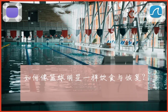 如何像篮球明星一样饮食与恢复？