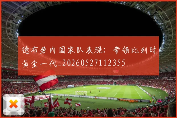 德布劳内国家队表现：带领比利时黄金一代_20260527112355