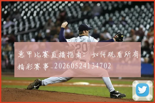 意甲比赛直播指南：如何观看所有精彩赛事_20260524134702