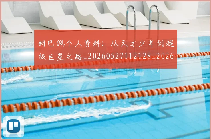 姆巴佩个人资料：从天才少年到超级巨星之路_20260527112128_20260703231313
