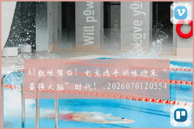 AI教练驾临！电竞选手训练迎来“最强大脑”时代！_20260701205549_20260712042244