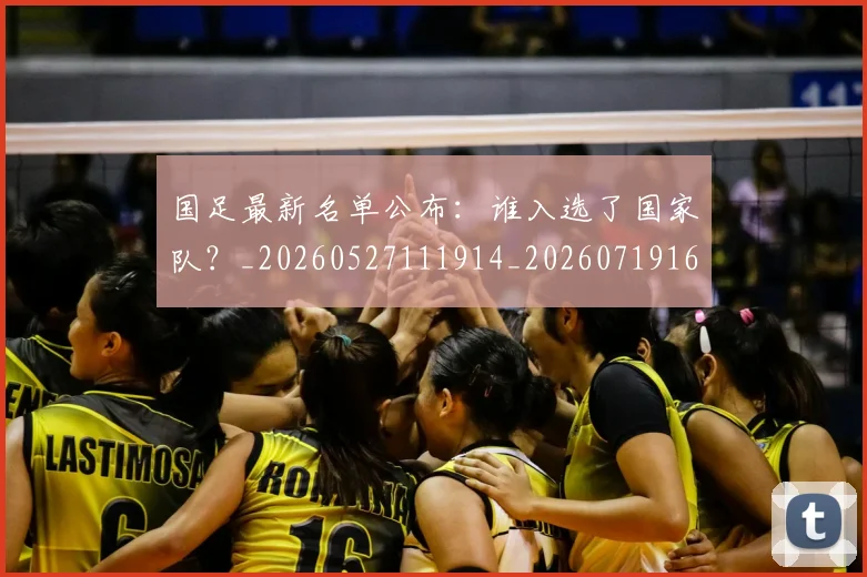 国足最新名单公布：谁入选了国家队？_20260527111914_20260719164610