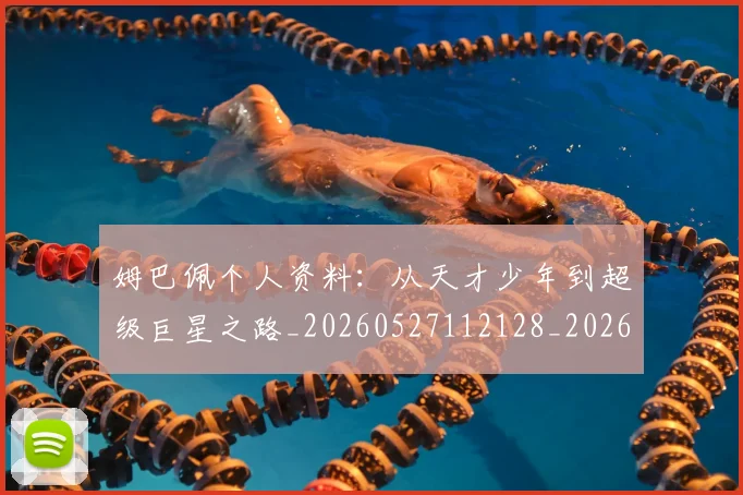 姆巴佩个人资料：从天才少年到超级巨星之路_20260527112128_20260703231313