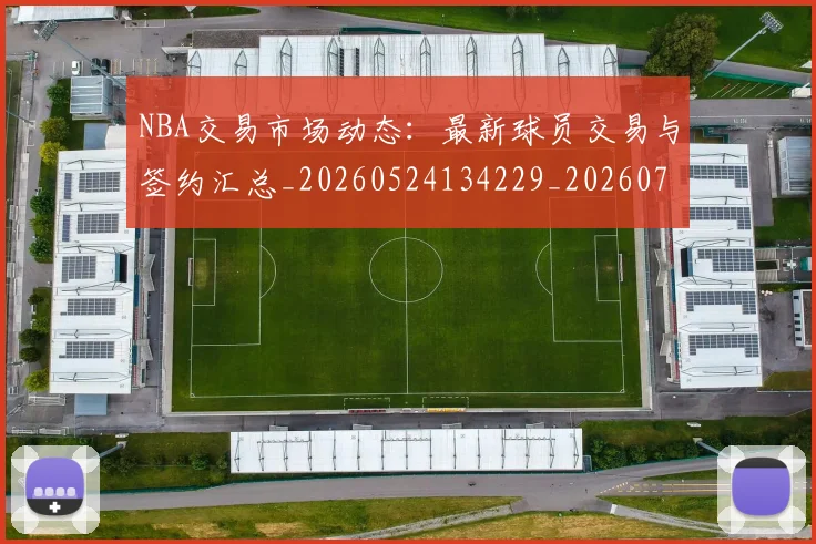 NBA交易市场动态：最新球员交易与签约汇总_20260524134229_20260714204807