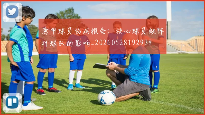 意甲球员伤病报告：核心球员缺阵对球队的影响_20260528192938