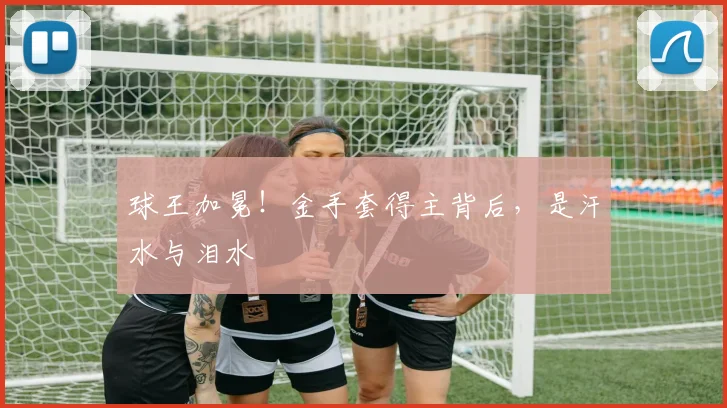 球王加冕！金手套得主背后，是汗水与泪水