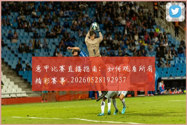 意甲比赛直播指南:如何观看所有精彩赛事_20260528192937