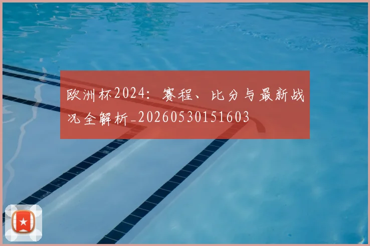 欧洲杯2024：赛程、比分与最新战况全解析_20260530151603