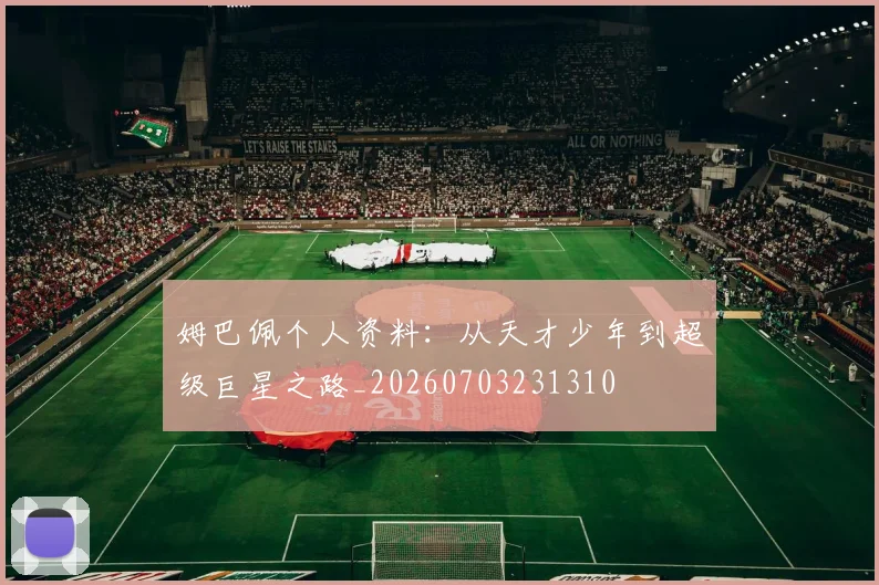 姆巴佩个人资料：从天才少年到超级巨星之路_20260703231310
