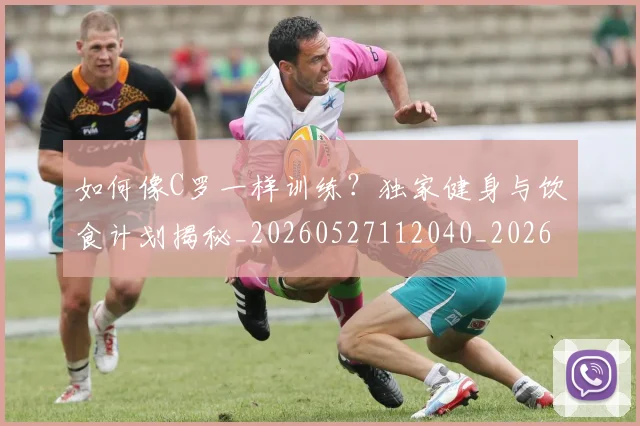 如何像C罗一样训练?独家健身与饮食计划揭秘_20260527112040_20260722145846