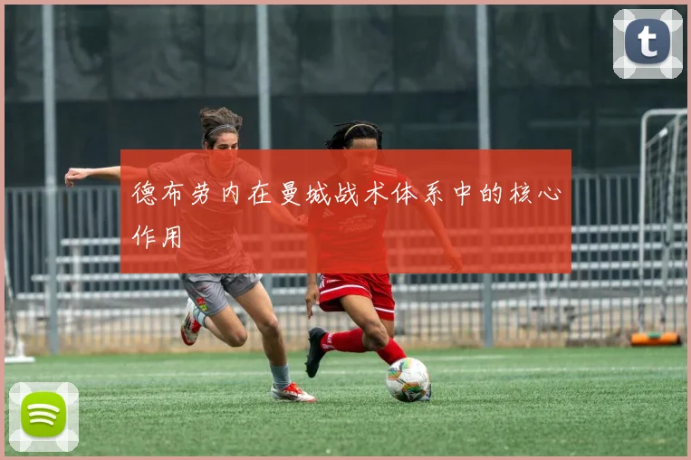 德布劳内在曼城战术体系中的核心作用