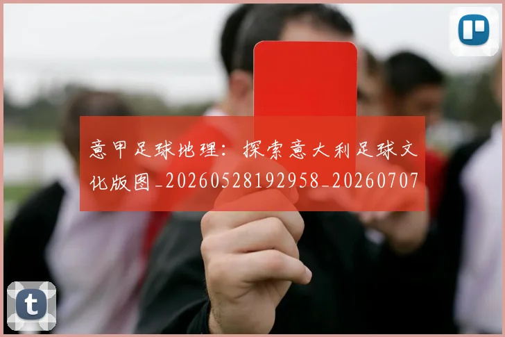 意甲足球地理：探索意大利足球文化版图_20260528192958_20260707012854