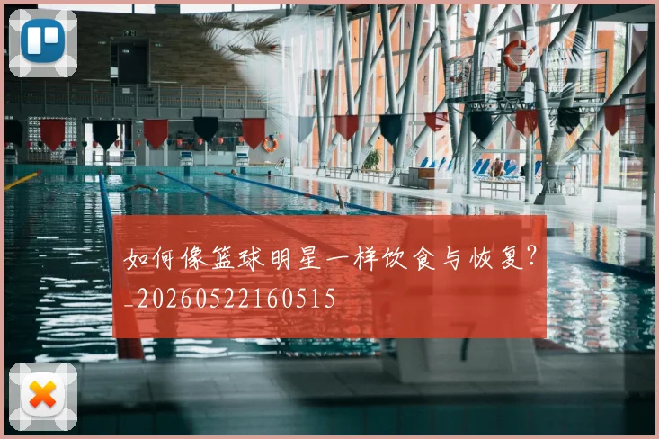 如何像篮球明星一样饮食与恢复?_20260522160515