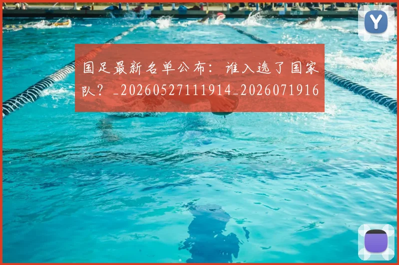 国足最新名单公布：谁入选了国家队？_20260527111914_20260719164610