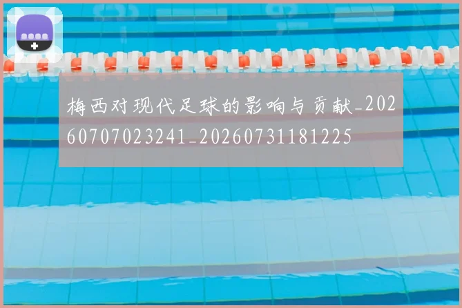 梅西对现代足球的影响与贡献_20260707023241_20260731181225