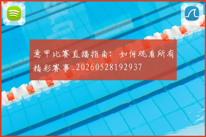 意甲比赛直播指南:如何观看所有精彩赛事_20260528192937