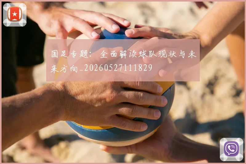 国足专题:全面解读球队现状与未来方向_20260527111829