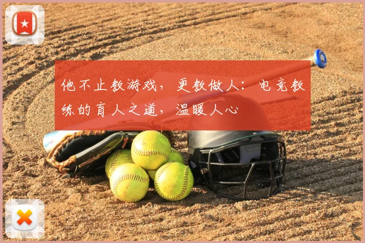 他不止教游戏，更教做人：电竞教练的育人之道，温暖人心