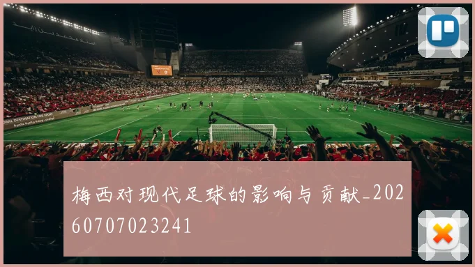 梅西对现代足球的影响与贡献_20260707023241