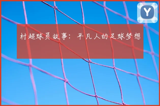 村超球员故事:平凡人的足球梦想