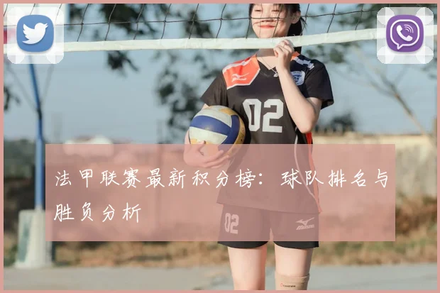 法甲联赛最新积分榜:球队排名与胜负分析