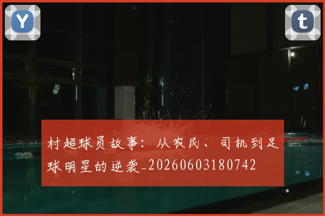村超球员故事:从农民、司机到足球明星的逆袭_20260603180742