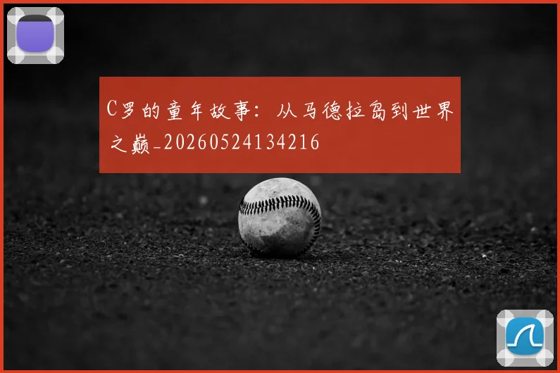 C罗的童年故事:从马德拉岛到世界之巅_20260524134216