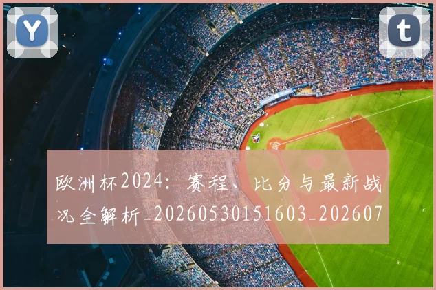 欧洲杯2024：赛程、比分与最新战况全解析_20260530151603_20260707152238