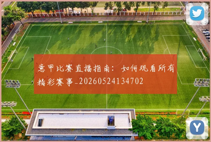 意甲比赛直播指南：如何观看所有精彩赛事_20260524134702