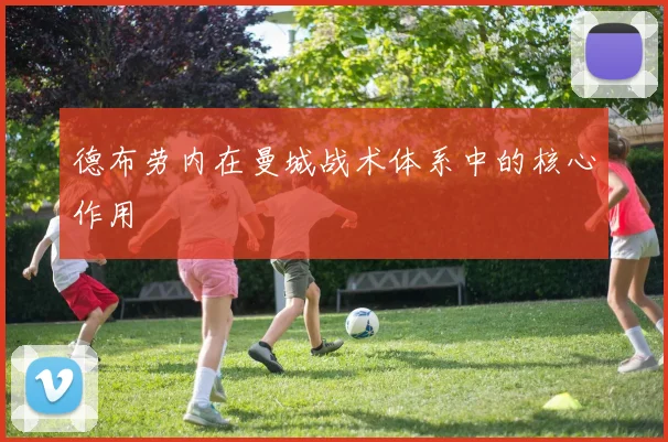 德布劳内在曼城战术体系中的核心作用