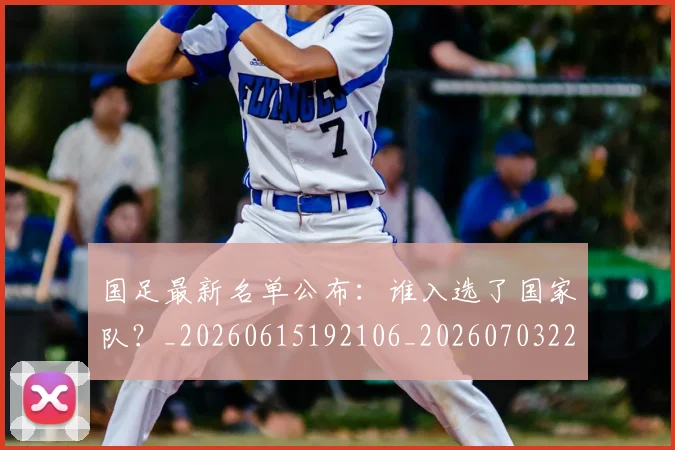 国足最新名单公布：谁入选了国家队？_20260615192106_20260703224049