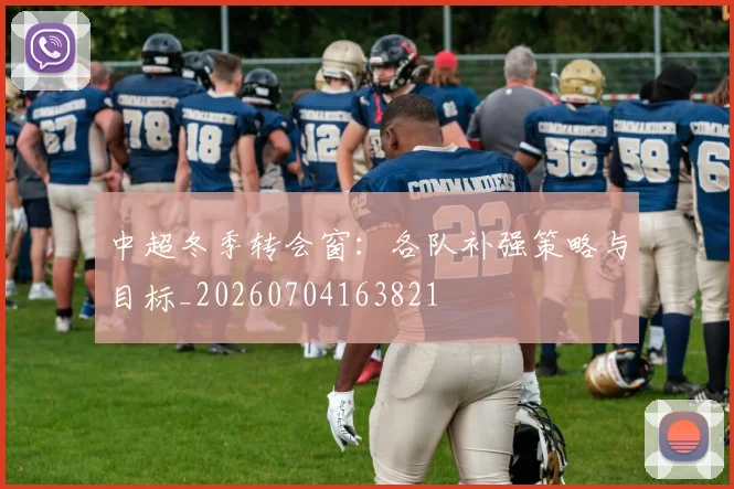 中超冬季转会窗：各队补强策略与目标_20260704163821