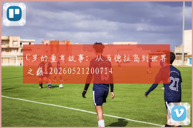 C罗的童年故事：从马德拉岛到世界之巅_20260521200714