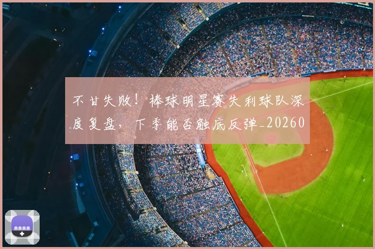 不甘失败！棒球明星赛失利球队深度复盘，下季能否触底反弹_20260702173607