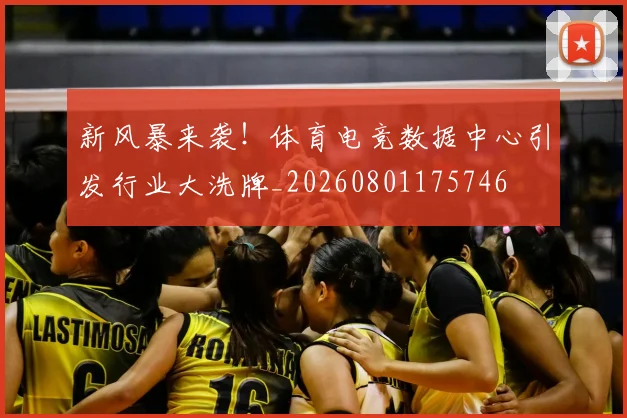新风暴来袭!体育电竞数据中心引发行业大洗牌_20260801175746