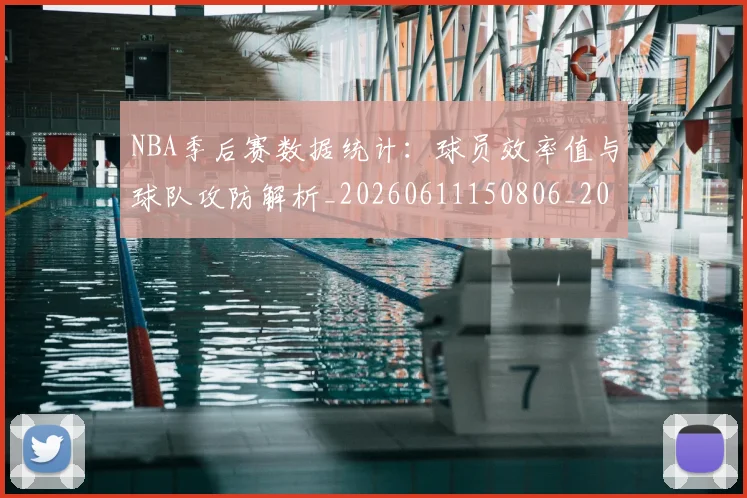 NBA季后赛数据统计：球员效率值与球队攻防解析_20260611150806_20260702165003