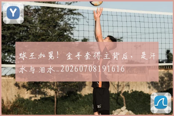 球王加冕！金手套得主背后，是汗水与泪水_20260708191616