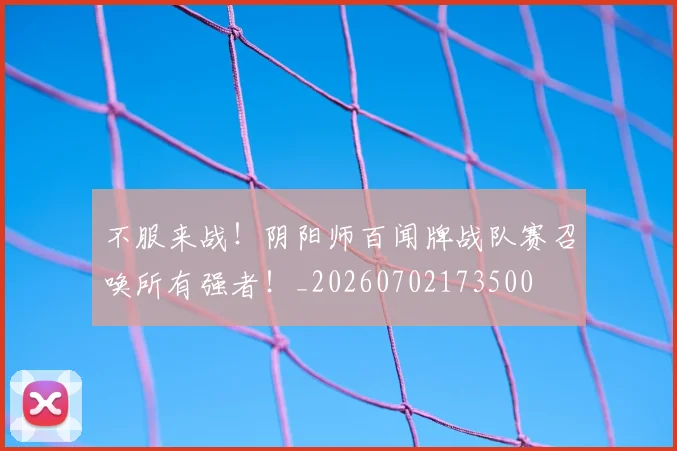 不服来战！阴阳师百闻牌战队赛召唤所有强者！_20260702173500