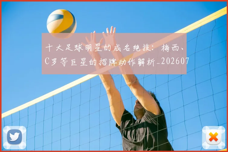 十大足球明星的成名绝技：梅西、C罗等巨星的招牌动作解析_20260718202935